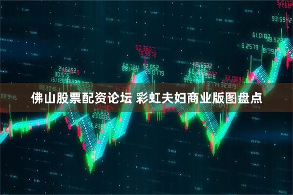 佛山股票配资论坛 彩虹夫妇商业版图盘点