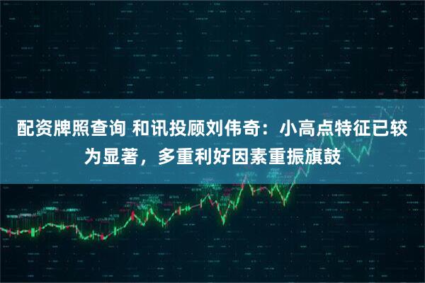 配资牌照查询 和讯投顾刘伟奇:小高点特征已较为显著,多重利好因素重振旗鼓