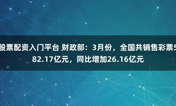 股票配资入门平台 财政部：3月份，全国共销售彩票582.17亿元，同比增加26.16亿元