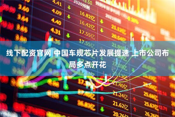 线下配资官网 中国车规芯片发展提速 上市公司布局多点开花