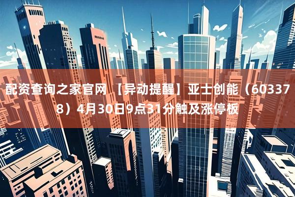 配资查询之家官网 【异动提醒】亚士创能（603378）4月30日9点31分触及涨停板
