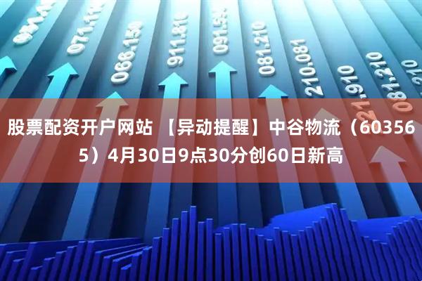 股票配资开户网站 【异动提醒】中谷物流（603565）4月30日9点30分创60日新高