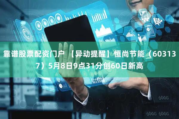 靠谱股票配资门户 【异动提醒】恒尚节能（603137）5月8日9点31分创60日新高