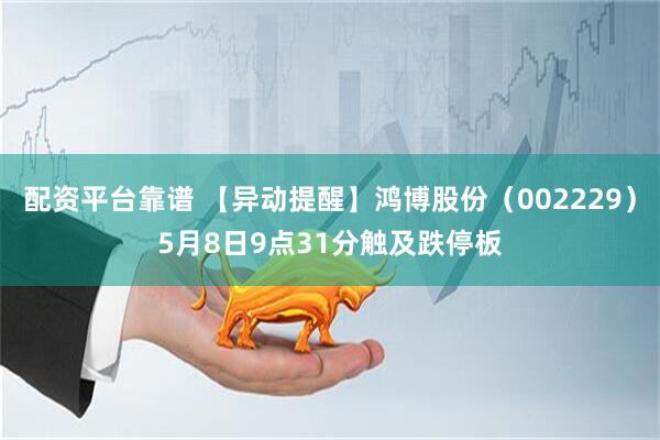 配资平台靠谱 【异动提醒】鸿博股份（002229）5月8日9点31分触及跌停板