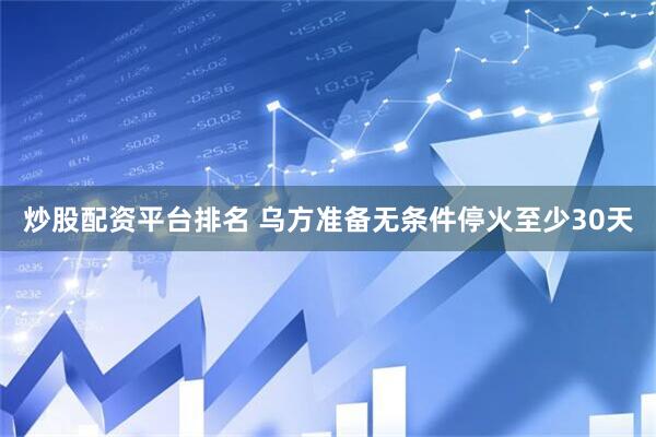 炒股配资平台排名 乌方准备无条件停火至少30天