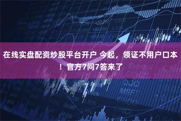 在线实盘配资炒股平台开户 今起，领证不用户口本！官方7问7答来了