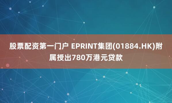 股票配资第一门户 EPRINT集团(01884.HK)附属授出780万港元贷款