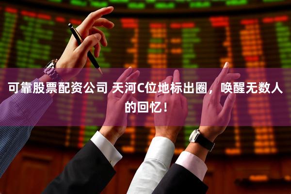 可靠股票配资公司 天河C位地标出圈，唤醒无数人的回忆！