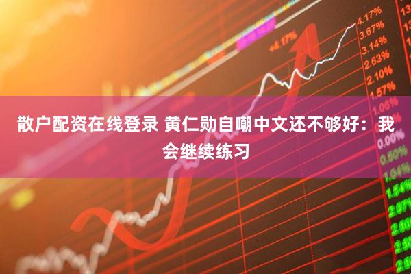 散户配资在线登录 黄仁勋自嘲中文还不够好：我会继续练习