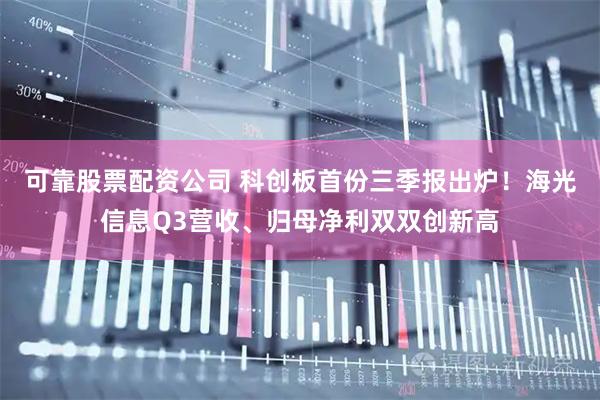 可靠股票配资公司 科创板首份三季报出炉！海光信息Q3营收、归母净利双双创新高