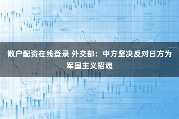 散户配资在线登录 外交部：中方坚决反对日方为军国主义招魂
