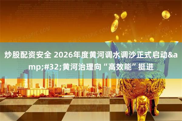 炒股配资安全 2026年度黄河调水调沙正式启动 黄河治理向“高效能”挺进